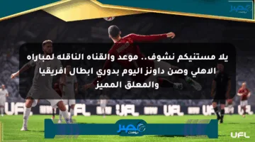 يلا مستنيكم نشوف.. موعد والقناة الناقلة لمباراة الأهلي وصن داونز اليوم بدوري أبطال إفريقيا والمعلق المميز